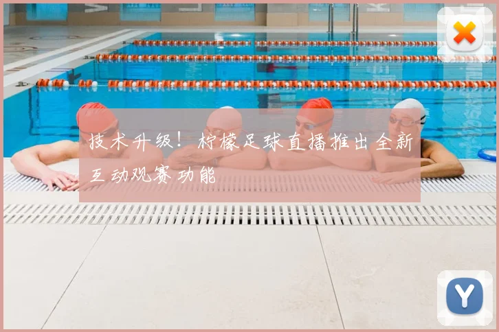 技术升级!柠檬足球直播推出全新互动观赛功能