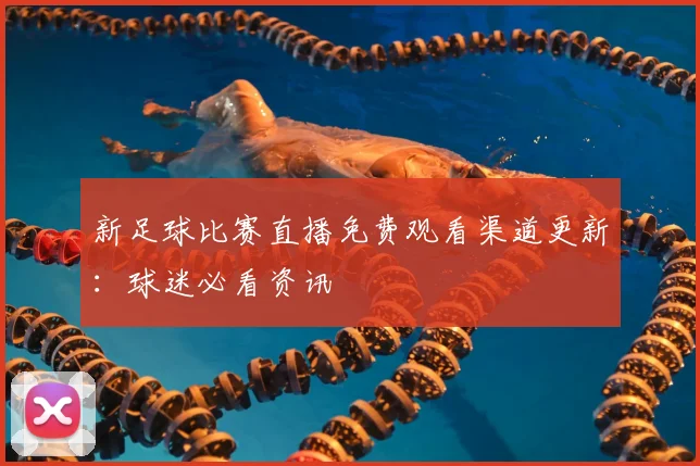 新足球比赛直播免费观看渠道更新：球迷必看资讯
