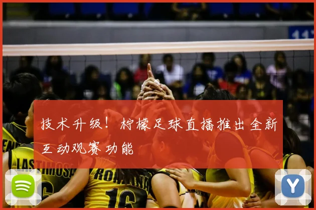 技术升级!柠檬足球直播推出全新互动观赛功能
